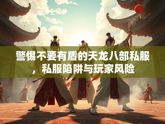警惕不要有盾的天龙八部私服，私服陷阱与玩家风险  第2张
