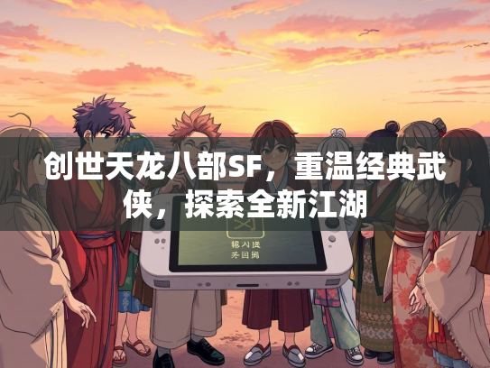 创世天龙八部SF，重温经典武侠，探索全新江湖  第1张