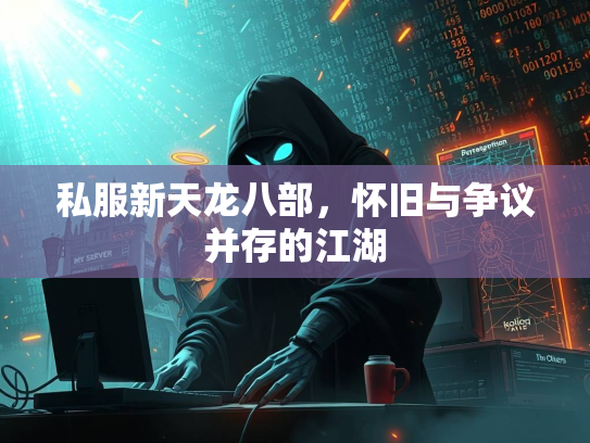 私服新天龙八部，怀旧与争议并存的江湖  第3张