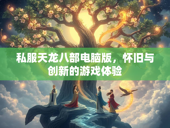 私服天龙八部电脑版，怀旧与创新的游戏体验