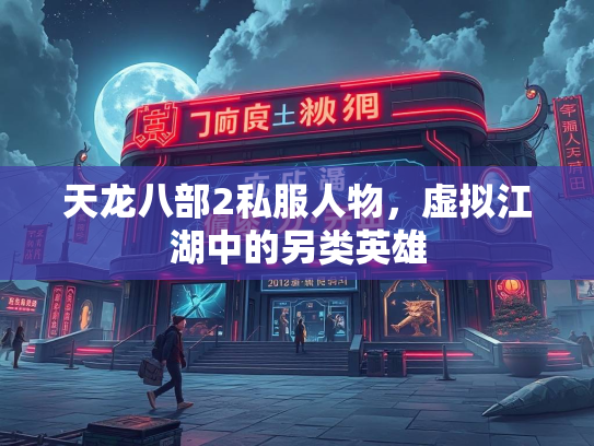 天龙八部2私服人物，虚拟江湖中的另类英雄