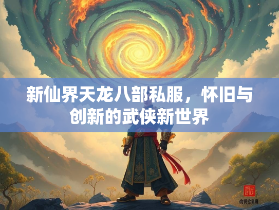 新仙界天龙八部私服，怀旧与创新的武侠新世界  第2张