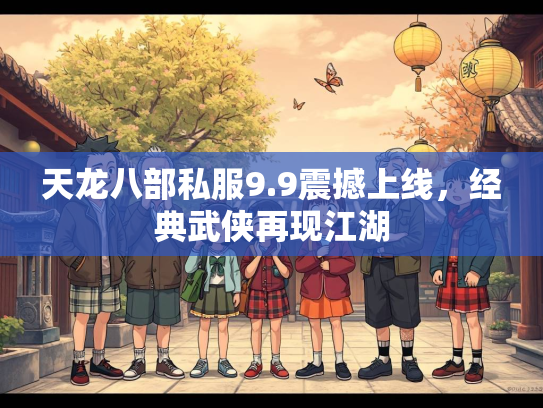 天龙八部私服9.9震撼上线，经典武侠再现江湖