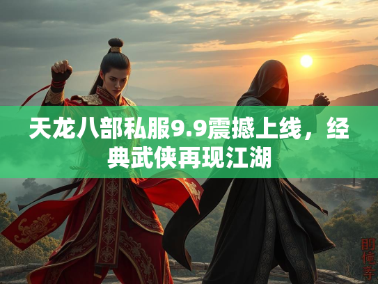 天龙八部私服9.9震撼上线，经典武侠再现江湖