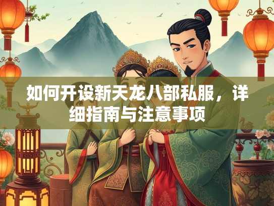 如何开设新天龙八部私服，详细指南与注意事项  第1张