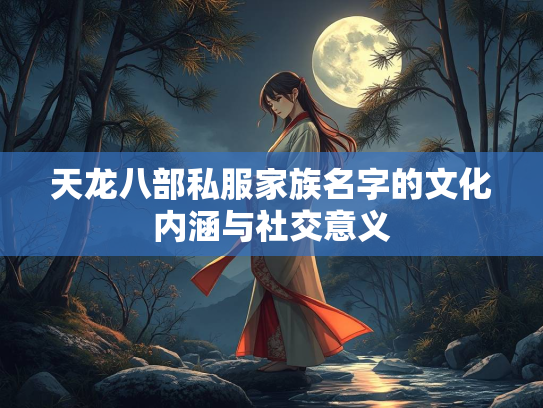 天龙八部私服家族名字的文化内涵与社交意义