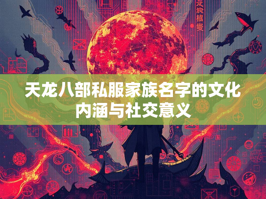 天龙八部私服家族名字的文化内涵与社交意义
