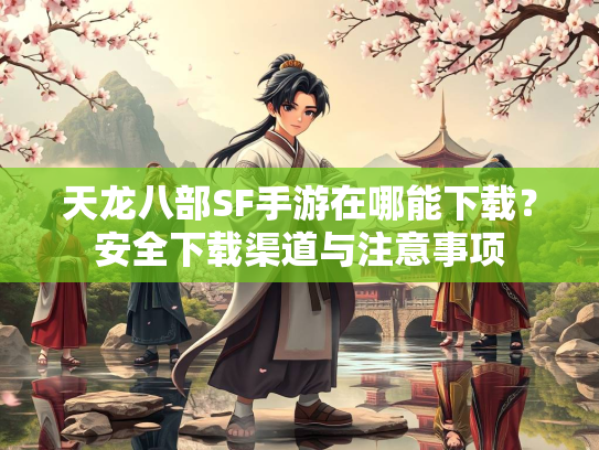 天龙八部SF手游在哪能下载？安全下载渠道与注意事项  第2张