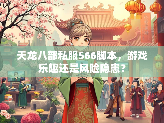 天龙八部私服566脚本，游戏乐趣还是风险隐患？