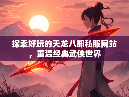 探索好玩的天龙八部私服网站，重温经典武侠世界