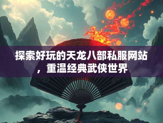 探索好玩的天龙八部私服网站，重温经典武侠世界