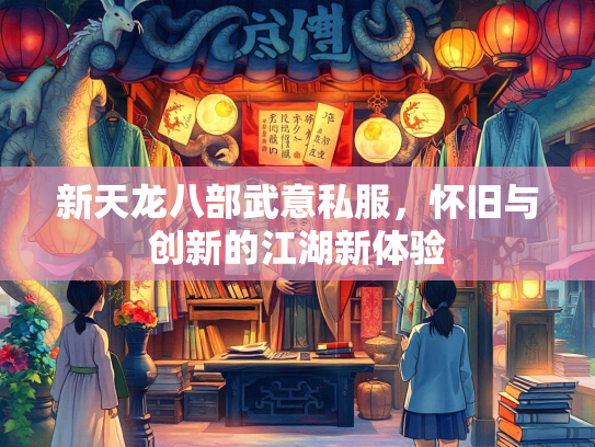 新天龙八部武意私服，怀旧与创新的江湖新体验