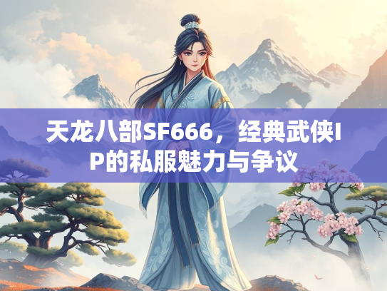 天龙八部SF666，经典武侠IP的私服魅力与争议