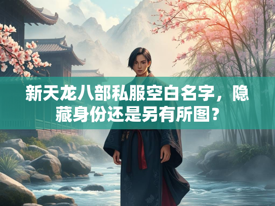 新天龙八部私服空白名字，隐藏身份还是另有所图？