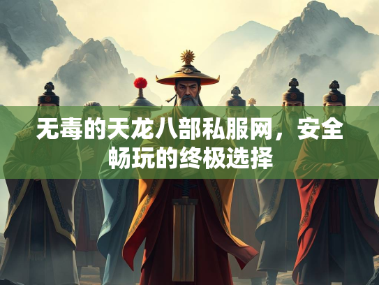 无毒的天龙八部私服网，安全畅玩的终极选择