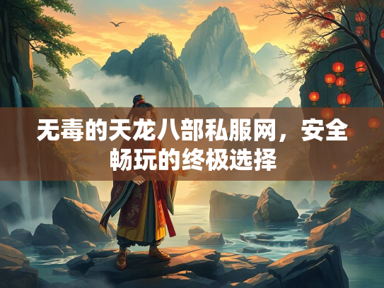 无毒的天龙八部私服网，安全畅玩的终极选择