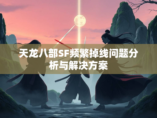 天龙八部SF频繁掉线问题分析与解决方案  第2张