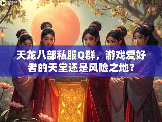 天龙八部私服Q群，游戏爱好者的天堂还是风险之地？