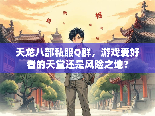 天龙八部私服Q群，游戏爱好者的天堂还是风险之地？