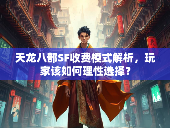 天龙八部SF收费模式解析，玩家该如何理性选择？  第2张