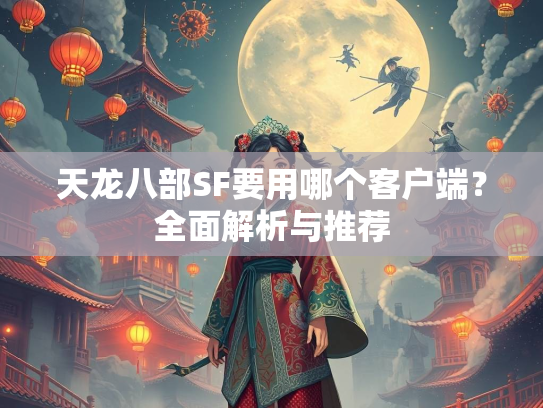 天龙八部SF要用哪个客户端？全面解析与推荐