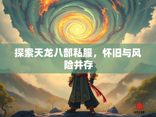 探索天龙八部私服，怀旧与风险并存