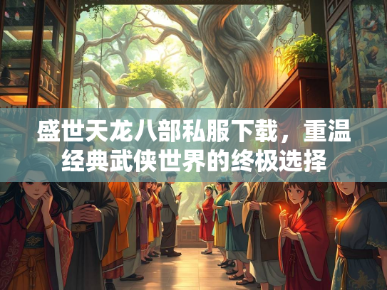 盛世天龙八部私服下载，重温经典武侠世界的终极选择