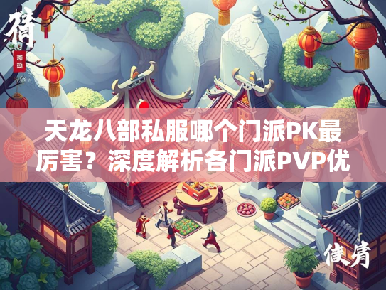 天龙八部私服哪个门派PK最厉害？深度解析各门派PVP优劣势  第2张