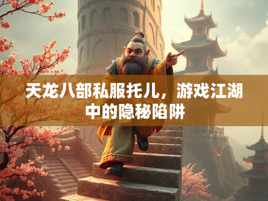 天龙八部私服托儿，游戏江湖中的隐秘陷阱