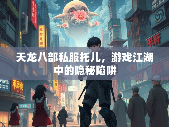 天龙八部私服托儿，游戏江湖中的隐秘陷阱