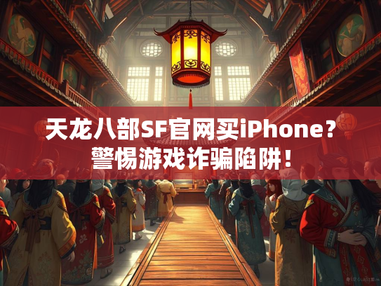 天龙八部SF官网买iPhone？警惕游戏诈骗陷阱！
