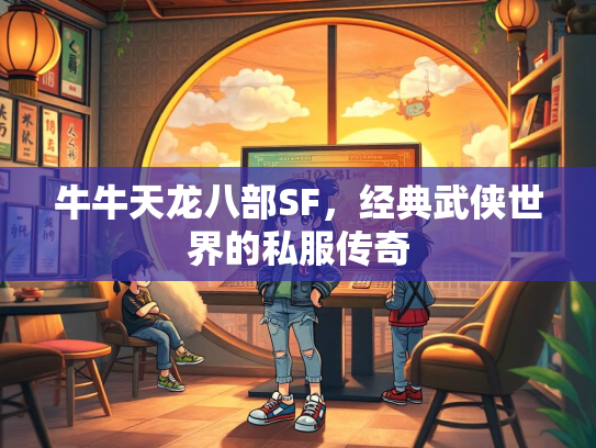 牛牛天龙八部SF，经典武侠世界的私服传奇