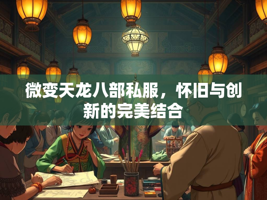 微变天龙八部私服，怀旧与创新的完美结合  第1张