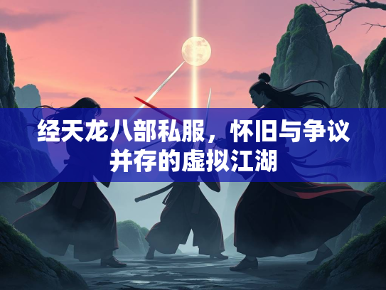 经天龙八部私服，怀旧与争议并存的虚拟江湖  第2张