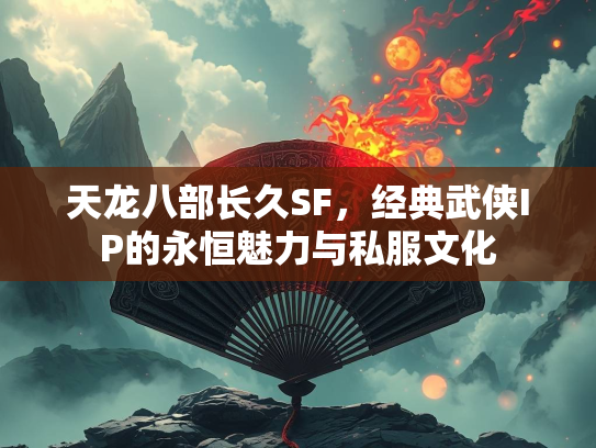 天龙八部长久SF，经典武侠IP的永恒魅力与私服文化  第1张