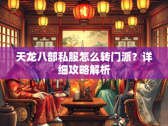 天龙八部私服怎么转门派？详细攻略解析  第1张
