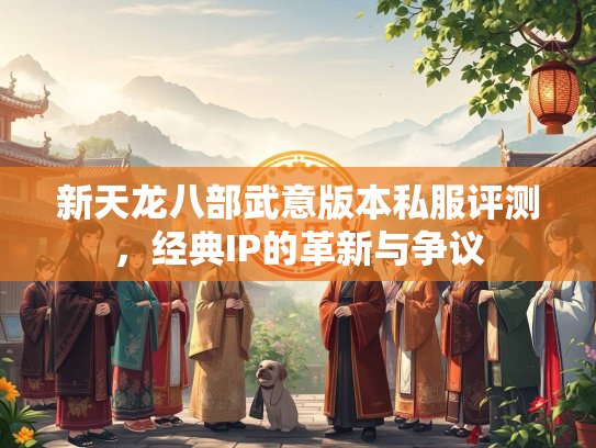 新天龙八部武意版本私服评测，经典IP的革新与争议