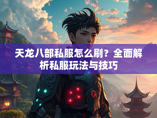 天龙八部私服怎么刷？全面解析私服玩法与技巧  第2张