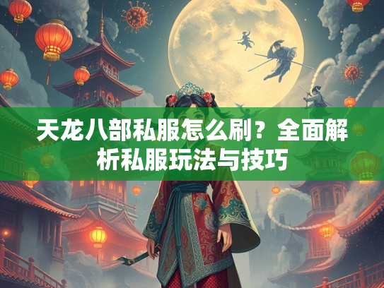 天龙八部私服怎么刷？全面解析私服玩法与技巧  第1张