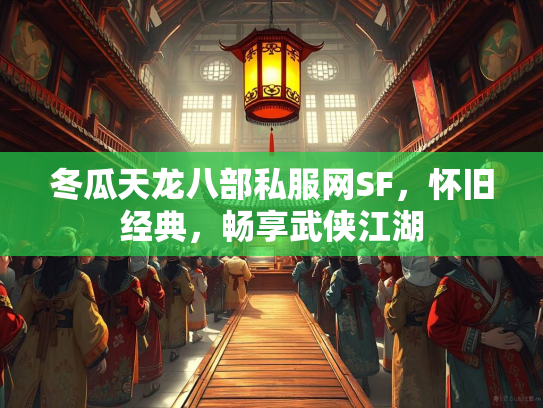 冬瓜天龙八部私服网SF，怀旧经典，畅享武侠江湖