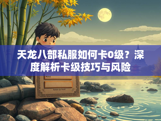 天龙八部私服如何卡0级？深度解析卡级技巧与风险