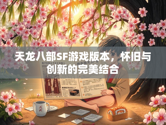 天龙八部SF游戏版本，怀旧与创新的完美结合