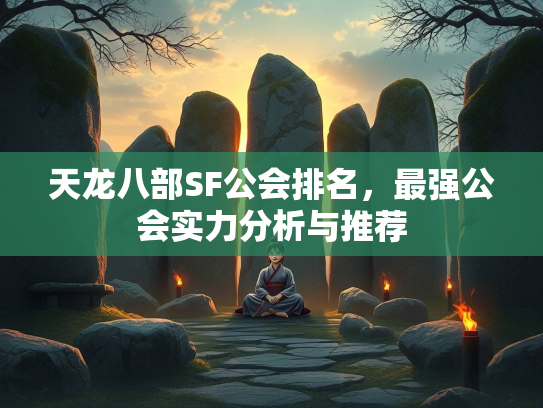 天龙八部SF公会排名，最强公会实力分析与推荐
