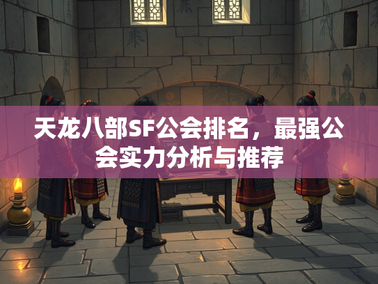 天龙八部SF公会排名，最强公会实力分析与推荐