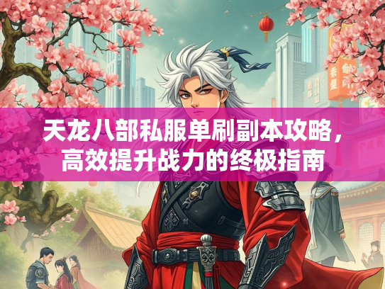 天龙八部私服单刷副本攻略，高效提升战力的终极指南