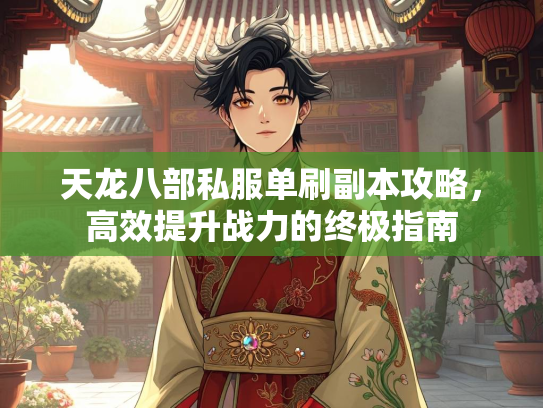 天龙八部私服单刷副本攻略，高效提升战力的终极指南