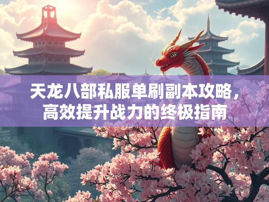 天龙八部私服单刷副本攻略，高效提升战力的终极指南