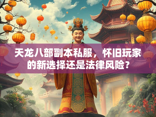 天龙八部副本私服，怀旧玩家的新选择还是法律风险？