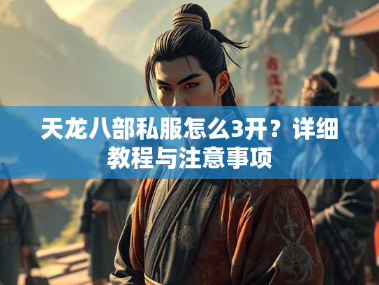 天龙八部私服怎么3开？详细教程与注意事项