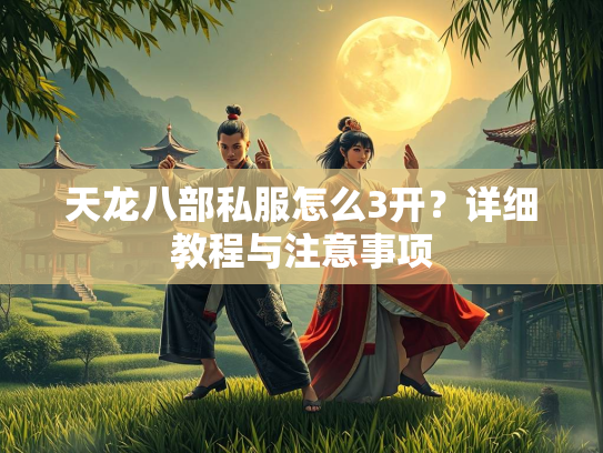 天龙八部私服怎么3开？详细教程与注意事项